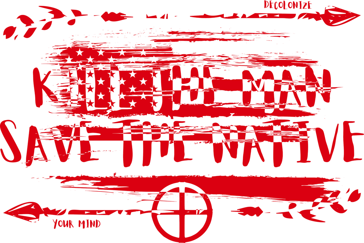 Kill The "Man" Save The Native Decolonize Your Mind